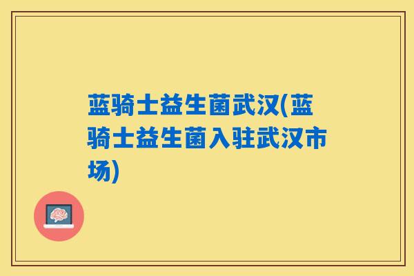 蓝骑士益生菌武汉(蓝骑士益生菌入驻武汉市场)