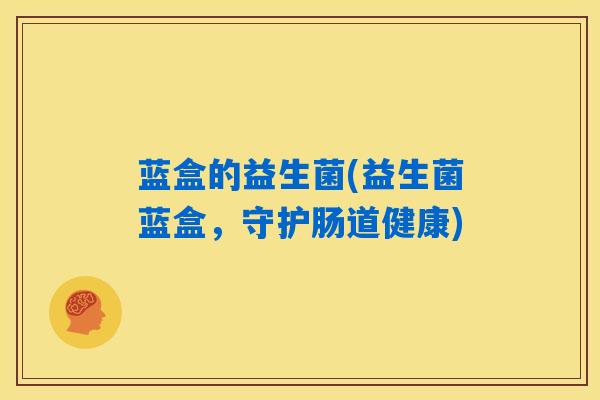 蓝盒的益生菌(益生菌蓝盒，守护肠道健康)