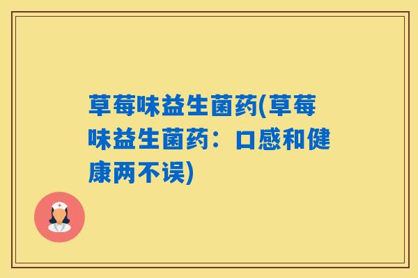 草莓味益生菌药(草莓味益生菌药：口感和健康两不误)