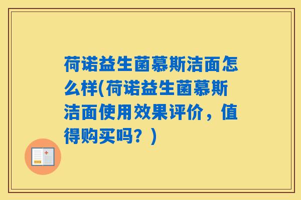 荷诺益生菌慕斯洁面怎么样(荷诺益生菌慕斯洁面使用效果评价，值得购买吗？)