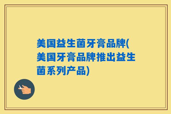 美国益生菌牙膏品牌(美国牙膏品牌推出益生菌系列产品)
