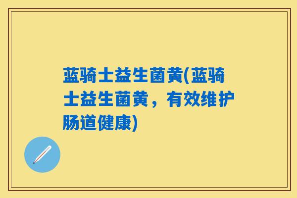 蓝骑士益生菌黄(蓝骑士益生菌黄，有效维护肠道健康)