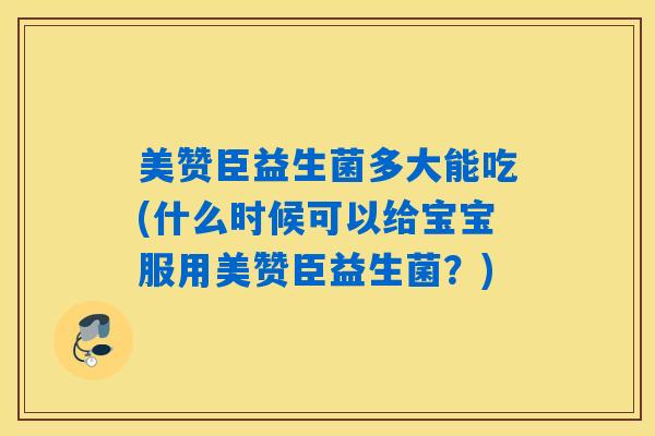 美赞臣益生菌多大能吃(什么时候可以给宝宝服用美赞臣益生菌？)