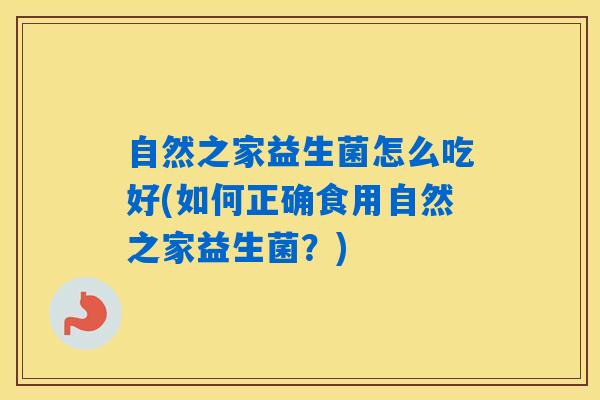 自然之家益生菌怎么吃好(如何正确食用自然之家益生菌？)