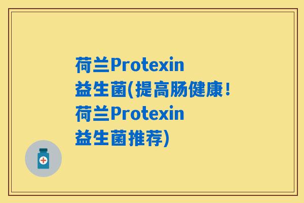 荷兰Protexin益生菌(提高肠健康!荷兰Protexin益生菌推荐) 荷兰Protexin益生菌(提高肠健康!荷兰Protexin益生菌推荐)