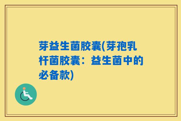 芽益生菌胶囊(芽孢乳杆菌胶囊：益生菌中的必备款)