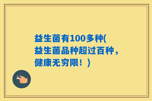 益生菌有100多种(益生菌品种超过百种，健康无穷限！)