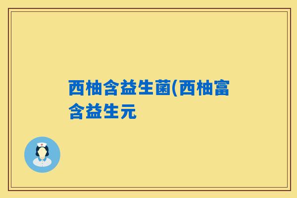 西柚含益生菌(西柚富含益生元 西柚含益生菌(西柚富含益生元
