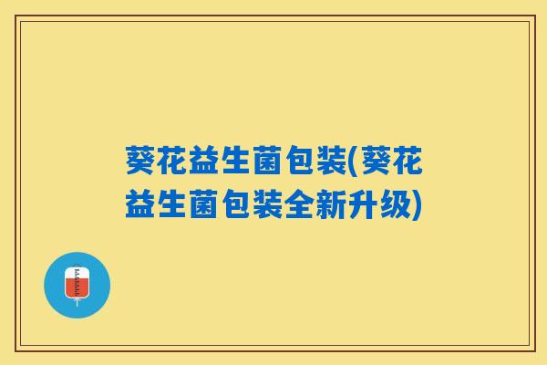 葵花益生菌包装(葵花益生菌包装全新升级) 葵花益生菌包装(葵花益生菌包装全新升级)