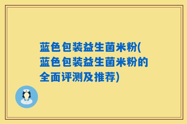 蓝色包装益生菌米粉(蓝色包装益生菌米粉的全面评测及推荐)