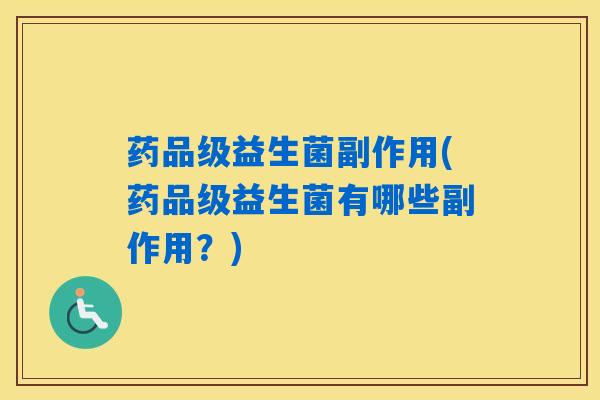 药品级益生菌副作用(药品级益生菌有哪些副作用？)
