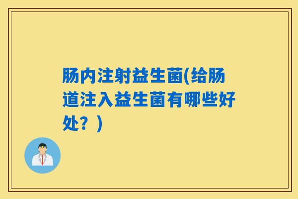 肠内注射益生菌(给肠道注入益生菌有哪些好处？)