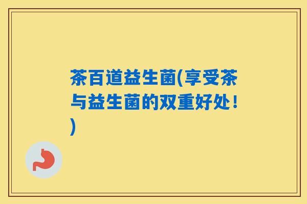 茶百道益生菌(享受茶与益生菌的双重好处！)