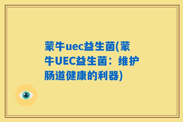 蒙牛uec益生菌(蒙牛UEC益生菌：维护肠道健康的利器)