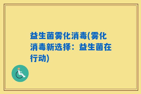 益生菌雾化消毒(雾化消毒新选择：益生菌在行动)