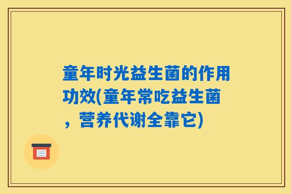 童年时光益生菌的作用功效(童年常吃益生菌，营养代谢全靠它)