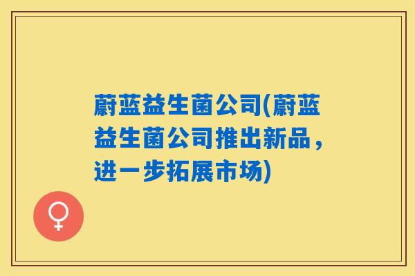 蔚蓝益生菌公司(蔚蓝益生菌公司推出新品，进一步拓展市场)
