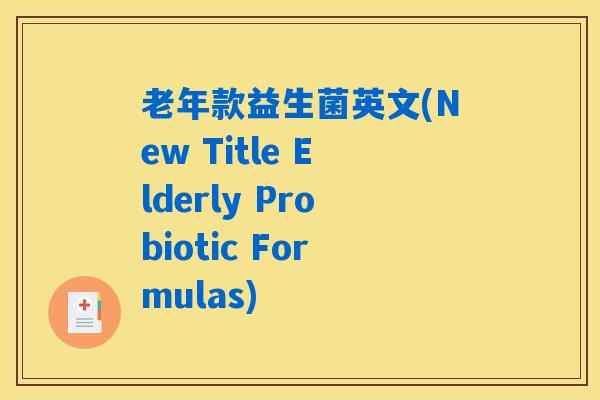 老年款益生菌英文(New Title Elderly Probiotic Formulas)