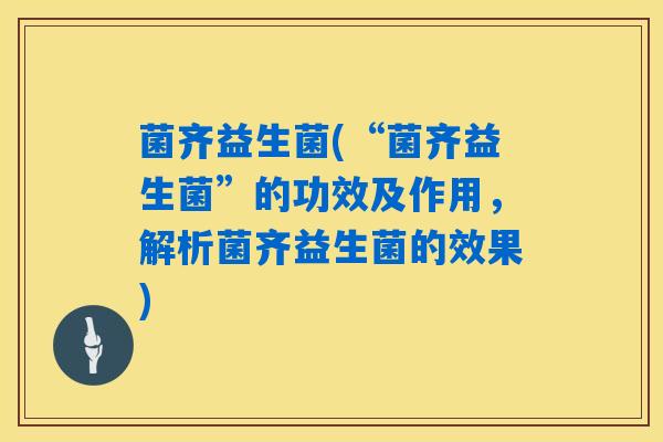 菌齐益生菌(“菌齐益生菌”的功效及作用，解析菌齐益生菌的效果)