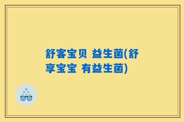 舒客宝贝 益生菌(舒享宝宝 有益生菌)