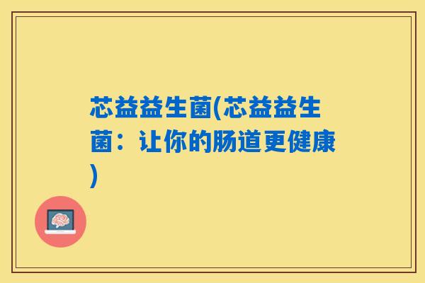 芯益益生菌(芯益益生菌：让你的肠道更健康)