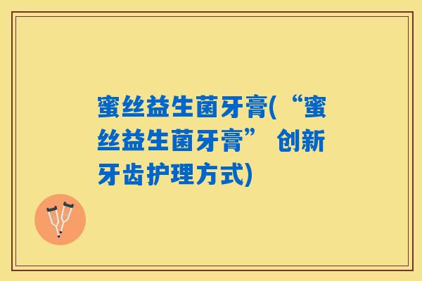 蜜丝益生菌牙膏(“蜜丝益生菌牙膏” 创新牙齿护理方式)