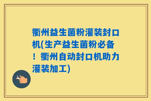 衢州益生菌粉灌装封口机(生产益生菌粉必备！衢州自动封口机助力灌装加工)