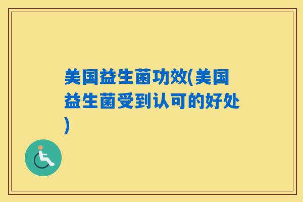 美国益生菌功效(美国益生菌受到认可的好处)