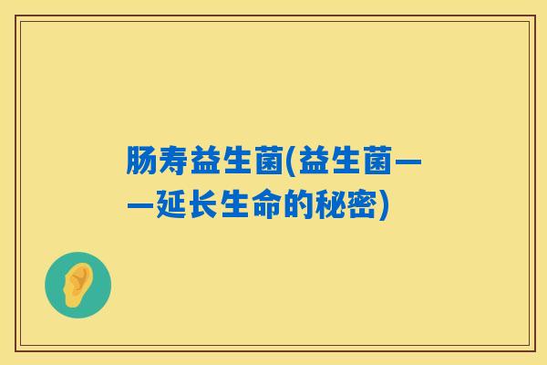 肠寿益生菌(益生菌——延长生命的秘密)
