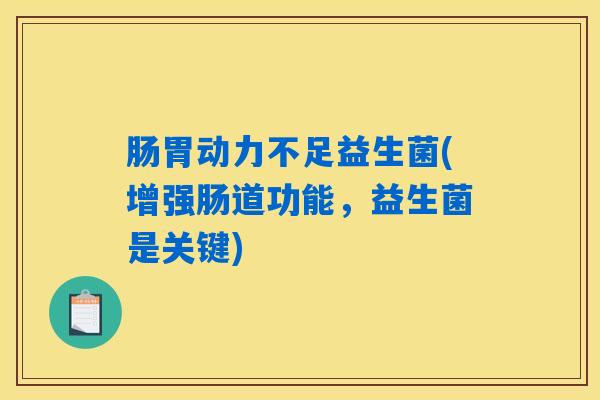 肠胃动力不足益生菌(增强肠道功能，益生菌是关键)