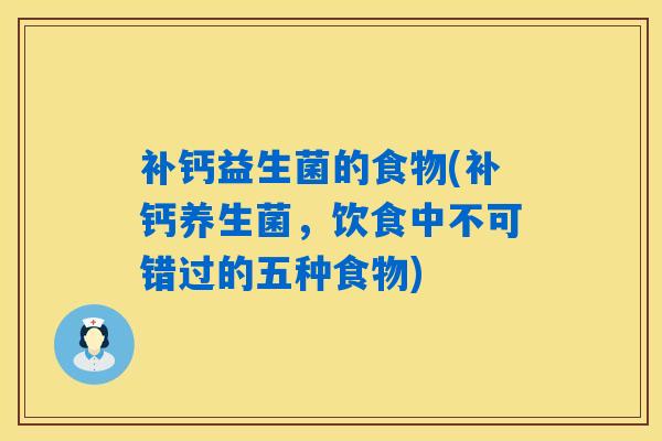 补钙益生菌的食物(补钙养生菌，饮食中不可错过的五种食物)