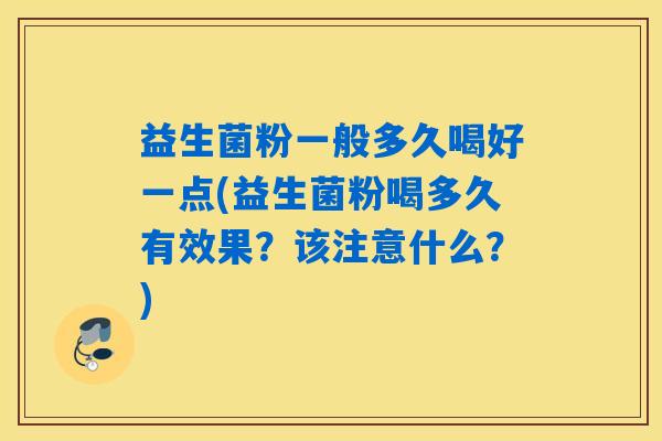 益生菌粉一般多久喝好一点(益生菌粉喝多久有效果？该注意什么？)