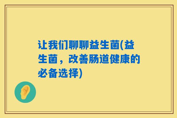 让我们聊聊益生菌(益生菌，改善肠道健康的必备选择)
