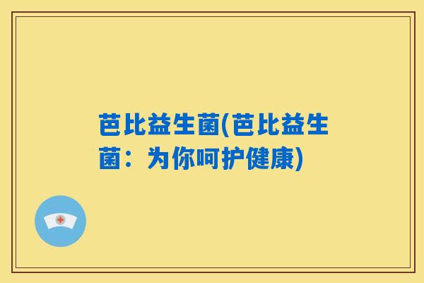 芭比益生菌(芭比益生菌：为你呵护健康)