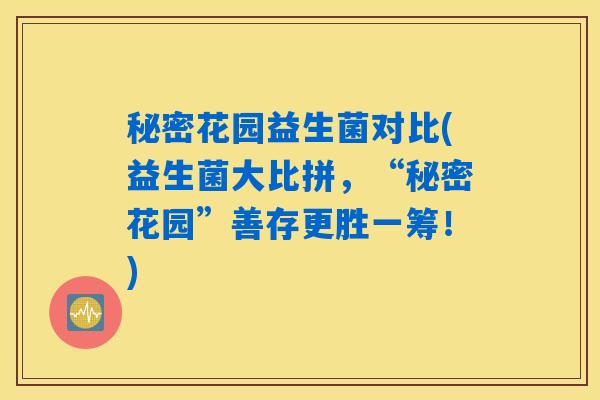 秘密花园益生菌对比(益生菌大比拼,“秘密花园”善存更胜一筹!) 秘密花园益生菌对比(益生菌大比拼,“秘密花园”善存更胜一筹!)