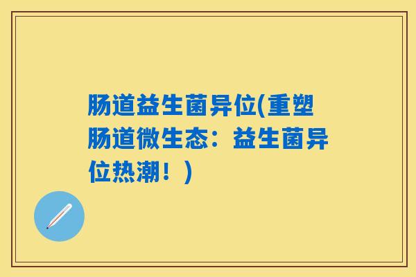 肠道益生菌异位(重塑肠道微生态：益生菌异位热潮！)