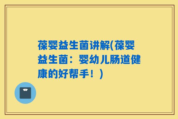 葆婴益生菌讲解(葆婴益生菌：婴幼儿肠道健康的好帮手！)