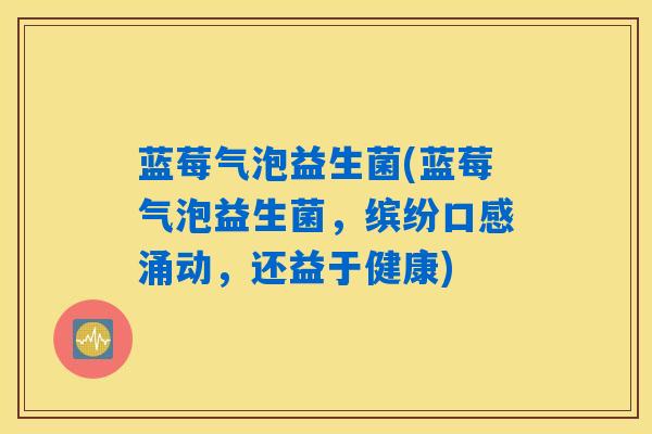 蓝莓气泡益生菌(蓝莓气泡益生菌,缤纷口感涌动,还益于健康) 蓝莓气泡益生菌(蓝莓气泡益生菌,缤纷口感涌动,还益于健康)
