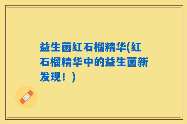 益生菌红石榴精华(红石榴精华中的益生菌新发现！)