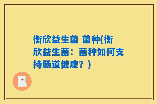 衡欣益生菌 菌种(衡欣益生菌：菌种如何支持肠道健康？)