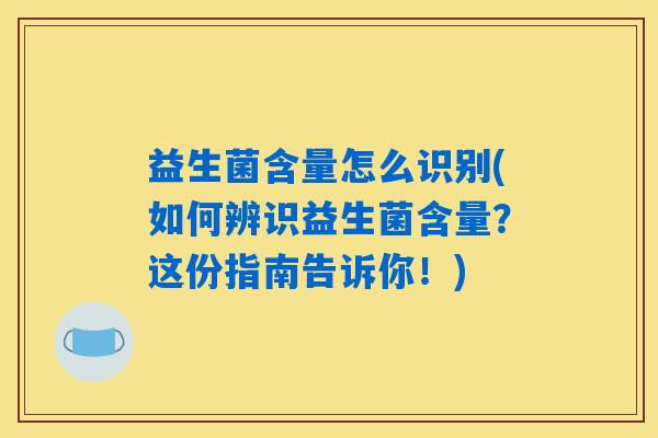 益生菌含量怎么识别(如何辨识益生菌含量？这份指南告诉你！)