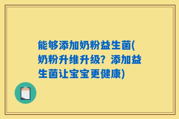 能够添加奶粉益生菌(奶粉升维升级?添加益生菌让宝宝更健康) 能够添加奶粉益生菌(奶粉升维升级?添加益生菌让宝宝更健康)