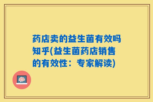 药店卖的益生菌有效吗知乎(益生菌药店销售的有效性:专家解读) 药店卖的益生菌有效吗知乎(益生菌药店销售的有效性:专家解读)