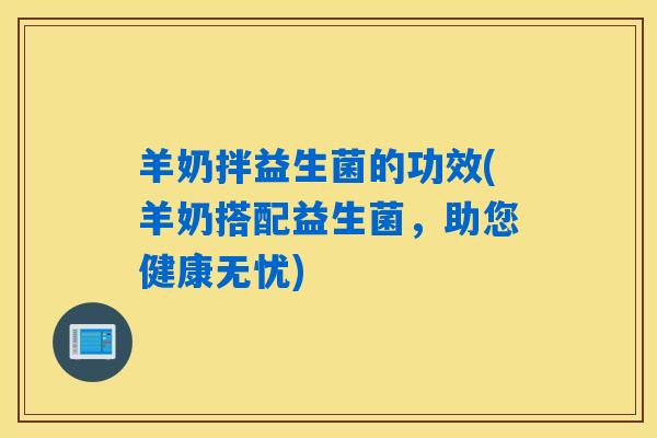 羊奶拌益生菌的功效(羊奶搭配益生菌，助您健康无忧)