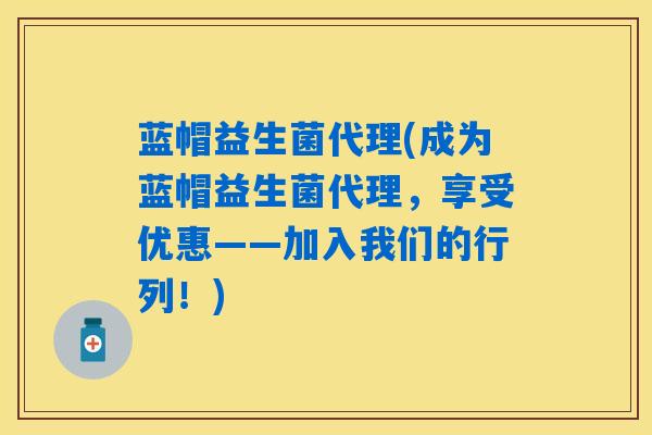 蓝帽益生菌代理(成为蓝帽益生菌代理，享受优惠——加入我们的行列！)