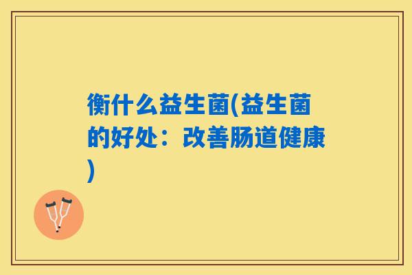 衡什么益生菌(益生菌的好处：改善肠道健康)