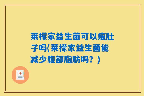 莱檬家益生菌可以瘦肚子吗(莱檬家益生菌能减少腹部脂肪吗？)