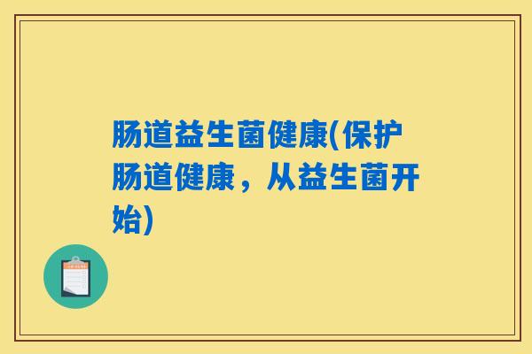 肠道益生菌健康(保护肠道健康，从益生菌开始)