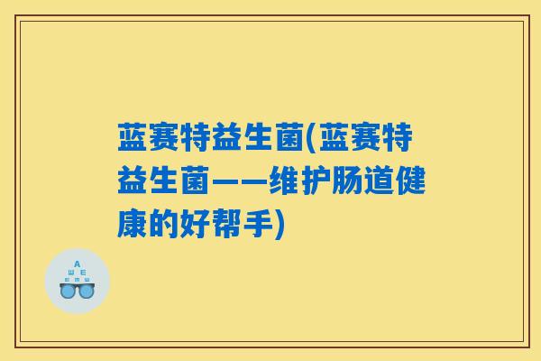 蓝赛特益生菌(蓝赛特益生菌——维护肠道健康的好帮手)
