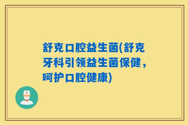 舒克口腔益生菌(舒克牙科引领益生菌保健，呵护口腔健康)